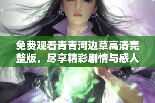 免费观看青青河边草高清完整版，尽享精彩剧情与感人故事