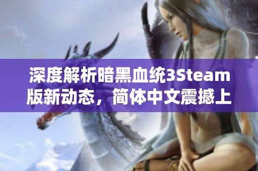 深度解析暗黑血统3Steam版新动态，简体中文震撼上线