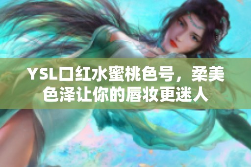 YSL口红水蜜桃色号，柔美色泽让你的唇妆更迷人