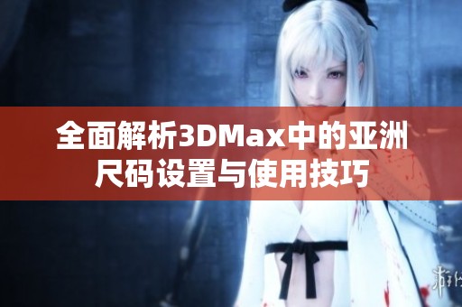 全面解析3DMax中的亚洲尺码设置与使用技巧