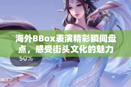 海外BBox表演精彩瞬间盘点，感受街头文化的魅力