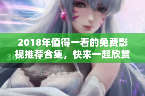 2018年值得一看的免费影视推荐合集，快来一起欣赏吧！