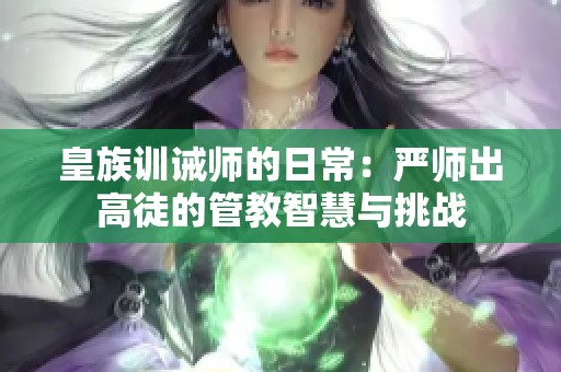 皇族训诫师的日常：严师出高徒的管教智慧与挑战