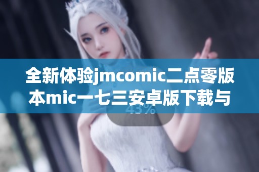 全新体验jmcomic二点零版本mic一七三安卓版下载与安装指南