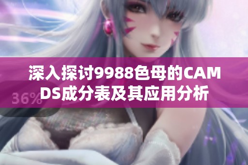 深入探讨9988色母的CAMDS成分表及其应用分析