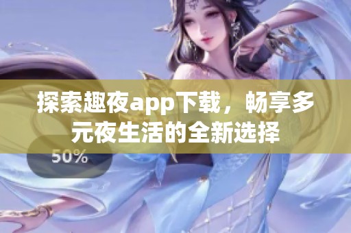 探索趣夜app下载，畅享多元夜生活的全新选择