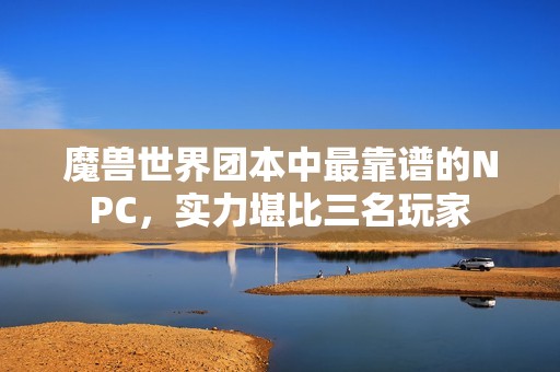 魔兽世界团本中最靠谱的NPC，实力堪比三名玩家