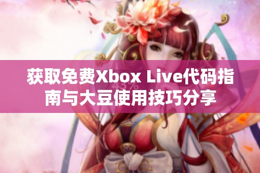 获取免费Xbox Live代码指南与大豆使用技巧分享