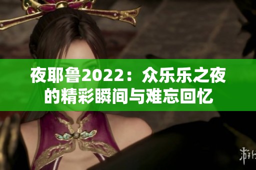 夜耶鲁2022：众乐乐之夜的精彩瞬间与难忘回忆