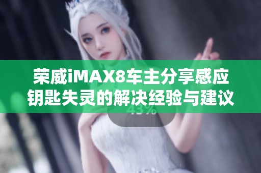 荣威iMAX8车主分享感应钥匙失灵的解决经验与建议