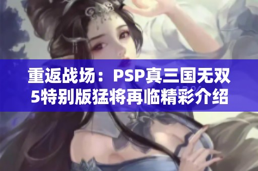 重返战场：PSP真三国无双5特别版猛将再临精彩介绍