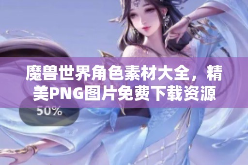 魔兽世界角色素材大全，精美PNG图片免费下载资源