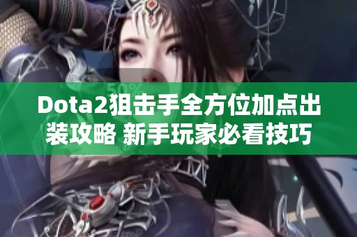 Dota2狙击手全方位加点出装攻略 新手玩家必看技巧分享