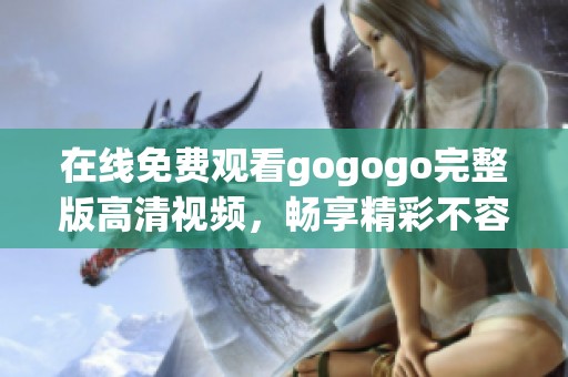 在线免费观看gogogo完整版高清视频，畅享精彩不容错过