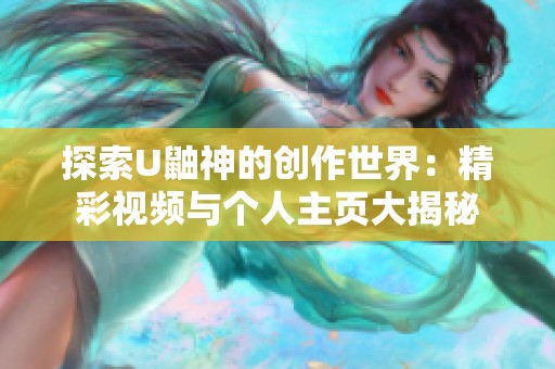 探索U鼬神的创作世界：精彩视频与个人主页大揭秘