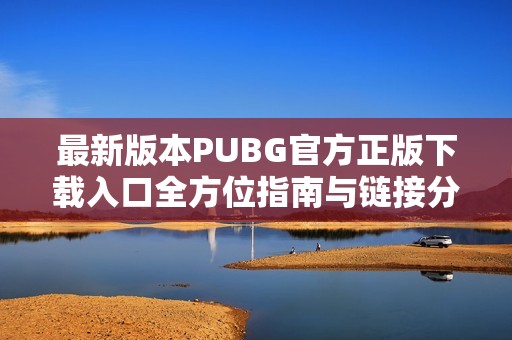 最新版本PUBG官方正版下载入口全方位指南与链接分享