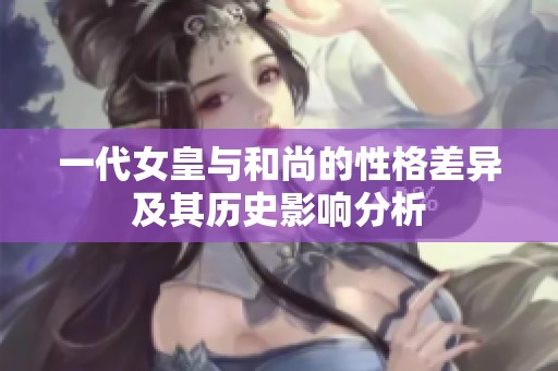 一代女皇与和尚的性格差异及其历史影响分析