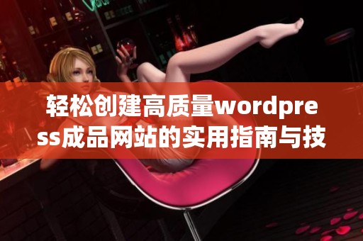 轻松创建高质量wordpress成品网站的实用指南与技巧分享