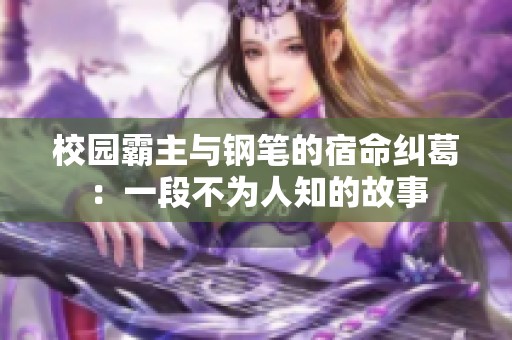 校园霸主与钢笔的宿命纠葛：一段不为人知的故事