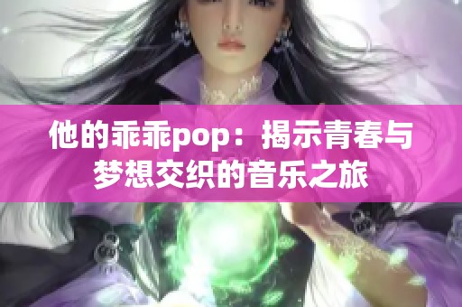 他的乖乖pop：揭示青春与梦想交织的音乐之旅