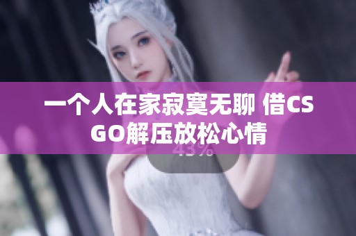 一个人在家寂寞无聊 借CSGO解压放松心情