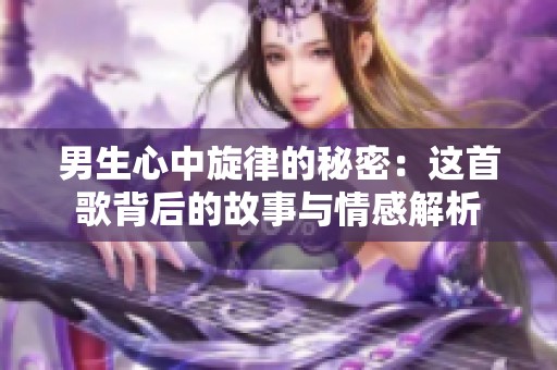 男生心中旋律的秘密：这首歌背后的故事与情感解析