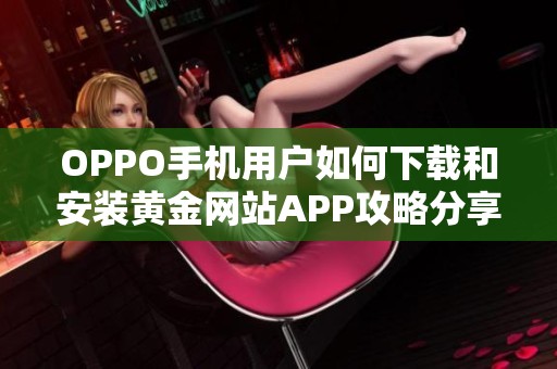 OPPO手机用户如何下载和安装黄金网站APP攻略分享