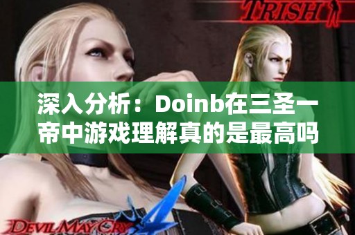 深入分析：Doinb在三圣一帝中游戏理解真的是最高吗？