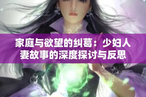 家庭与欲望的纠葛：少妇人妻故事的深度探讨与反思