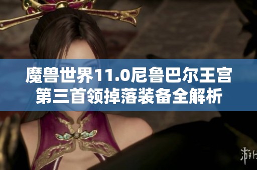 魔兽世界11.0尼鲁巴尔王宫第三首领掉落装备全解析