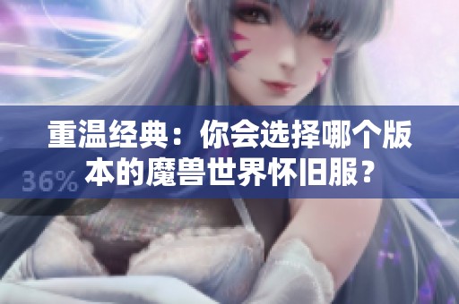 重温经典：你会选择哪个版本的魔兽世界怀旧服？