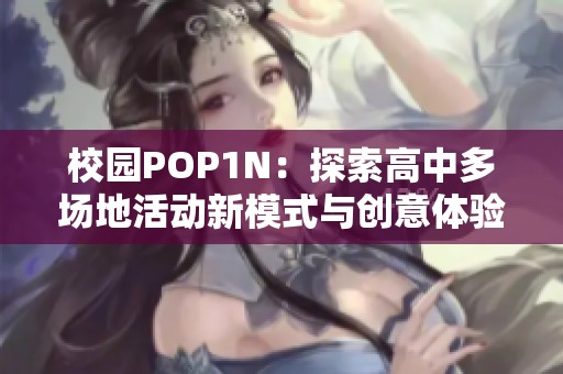 校园POP1N：探索高中多场地活动新模式与创意体验