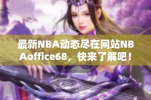 最新NBA动态尽在网站NBAoffice68，快来了解吧！