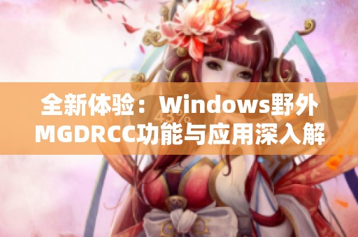 全新体验：Windows野外MGDRCC功能与应用深入解析