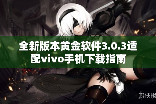 全新版本黄金软件3.0.3适配vivo手机下载指南