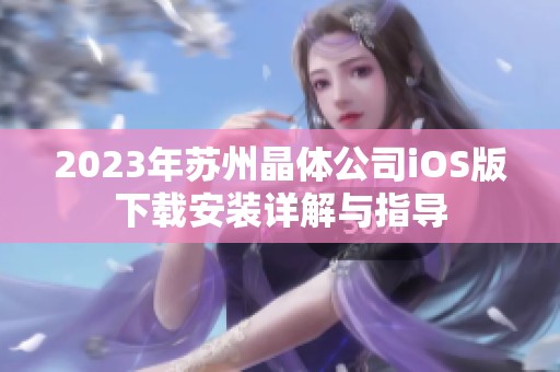 2023年苏州晶体公司iOS版下载安装详解与指导