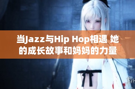 当Jazz与Hip Hop相遇 她的成长故事和妈妈的力量