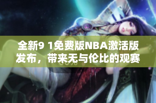 全新9 1免费版NBA激活版发布，带来无与伦比的观赛体验