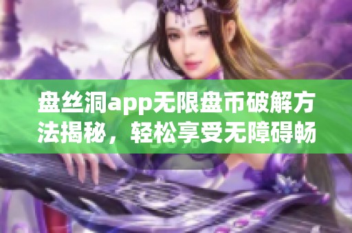 盘丝洞app无限盘币破解方法揭秘，轻松享受无障碍畅玩体验