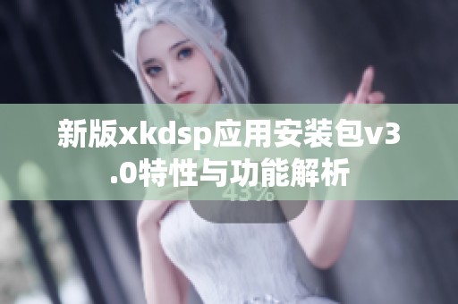 新版xkdsp应用安装包v3.0特性与功能解析