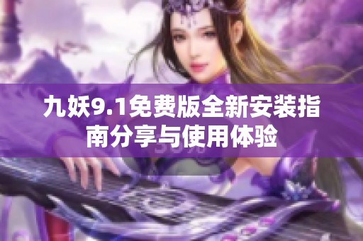 九妖9.1免费版全新安装指南分享与使用体验