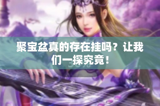 聚宝盆真的存在挂吗？让我们一探究竟！