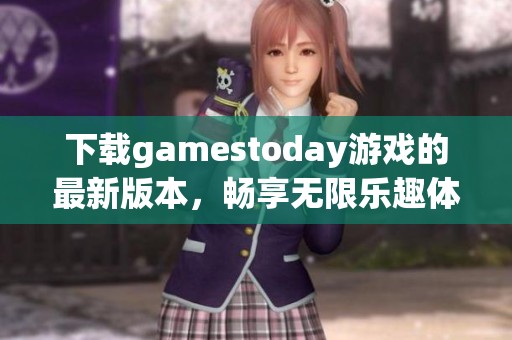 下载gamestoday游戏的最新版本，畅享无限乐趣体验