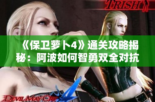 《保卫萝卜4》通关攻略揭秘：阿波如何智勇双全对抗魔法宝藏104关技巧分享