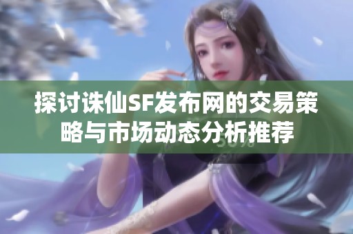 探讨诛仙SF发布网的交易策略与市场动态分析推荐