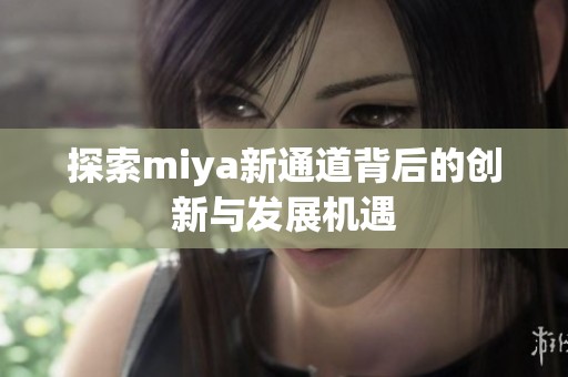 探索miya新通道背后的创新与发展机遇