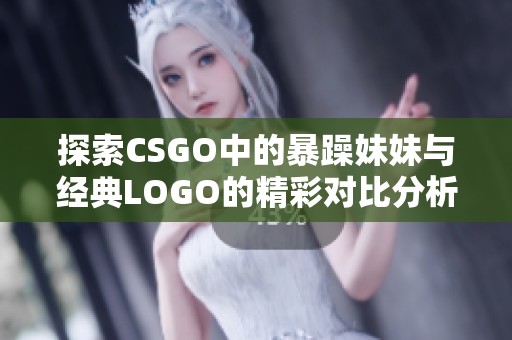 探索CSGO中的暴躁妹妹与经典LOGO的精彩对比分析