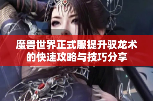 魔兽世界正式服提升驭龙术的快速攻略与技巧分享