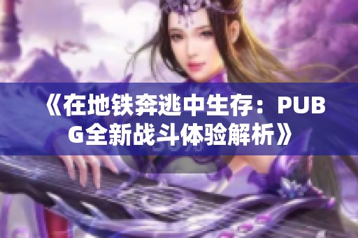 《在地铁奔逃中生存：PUBG全新战斗体验解析》