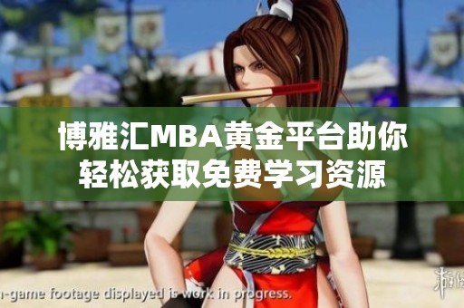 博雅汇MBA黄金平台助你轻松获取免费学习资源